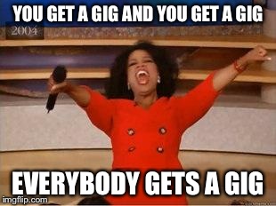 Oprah You Get A Meme | YOU GET A GIG AND YOU GET A GIG EVERYBODY GETS A GIG | image tagged in you get an oprah,trumpet | made w/ Imgflip meme maker