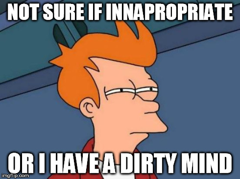 Futurama Fry | NOT SURE IF INNAPROPRIATE OR I HAVE A DIRTY MIND | image tagged in memes,futurama fry | made w/ Imgflip meme maker