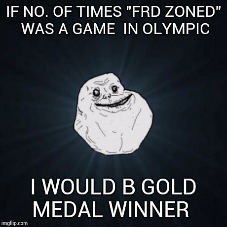 Forever Alone Meme | IF NO. OF TIMES "FRD ZONED" WAS A GAME  IN OLYMPIC I WOULD B GOLD MEDAL WINNER | image tagged in memes,forever alone | made w/ Imgflip meme maker