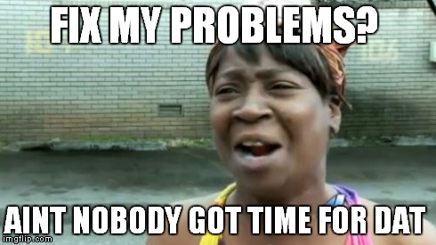 ILL FIX MY PROBLEMS ON MY OWN TIME | FIX MY PROBLEMS? AINT NOBODY GOT TIME FOR DAT | image tagged in memes,aint nobody got time for that | made w/ Imgflip meme maker