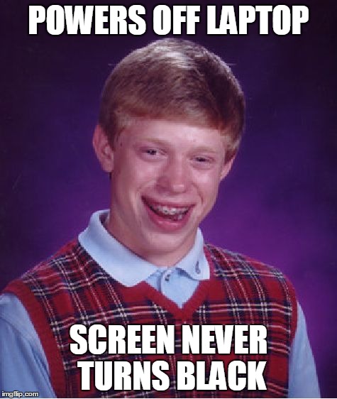 Bad Luck Brian Meme | POWERS OFF LAPTOP SCREEN NEVER TURNS BLACK | image tagged in memes,bad luck brian | made w/ Imgflip meme maker