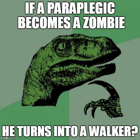Philosoraptor | IF A PARAPLEGIC BECOMES A ZOMBIE HE TURNS INTO A WALKER? | image tagged in memes,philosoraptor | made w/ Imgflip meme maker