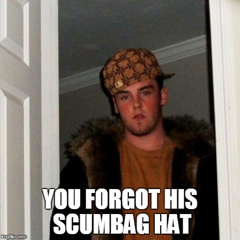 Scumbag Steve Meme | YOU FORGOT HIS SCUMBAG HAT | image tagged in memes,scumbag steve | made w/ Imgflip meme maker