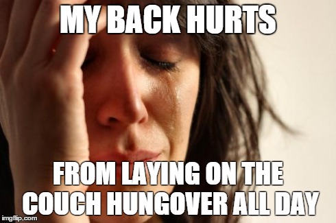 First World Problems | MY BACK HURTS FROM LAYING ON THE COUCH HUNGOVER ALL DAY | image tagged in memes,first world problems,AdviceAnimals | made w/ Imgflip meme maker