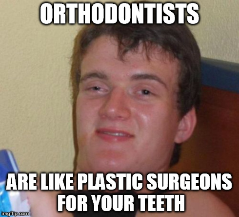 Dude...Orthodontists | ORTHODONTISTS ARE LIKE PLASTIC SURGEONS FOR YOUR TEETH | image tagged in memes,10 guy | made w/ Imgflip meme maker