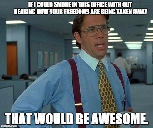 That Would Be Great | IF I COULD SMOKE IN THIS OFFICE WITH OUT HEARING HOW YOUR FREEDOMS ARE BEING TAKEN AWAY THAT WOULD BE AWESOME. | image tagged in memes,that would be great | made w/ Imgflip meme maker