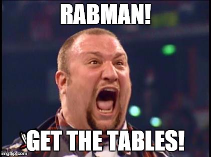 RABMAN! GET THE TABLES! | image tagged in bubba | made w/ Imgflip meme maker