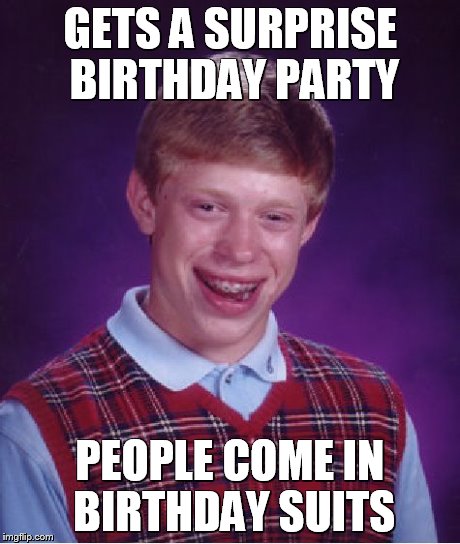 Bad Luck Brian | GETS A SURPRISE BIRTHDAY PARTY PEOPLE COME IN BIRTHDAY SUITS | image tagged in memes,bad luck brian | made w/ Imgflip meme maker