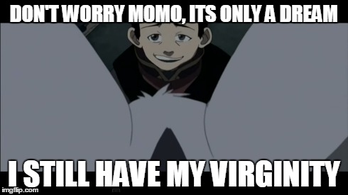 DON'T WORRY MOMO, ITS ONLY A DREAM I STILL HAVE MY VIRGINITY | image tagged in avatar the last airbender | made w/ Imgflip meme maker