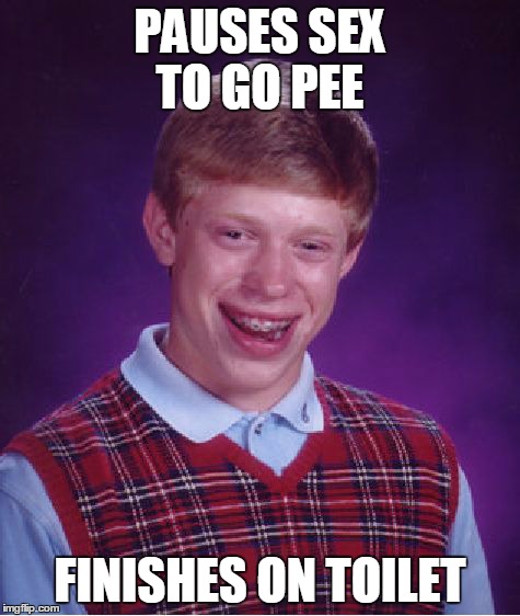 Bad Luck Brian Meme | PAUSES SEX TO GO PEE FINISHES ON TOILET | image tagged in memes,bad luck brian | made w/ Imgflip meme maker