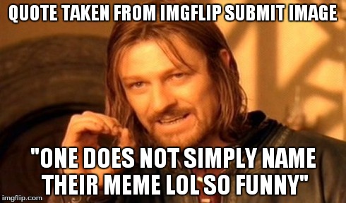 lol so funny | QUOTE TAKEN FROM IMGFLIP SUBMIT IMAGE "ONE DOES NOT SIMPLY NAME THEIR MEME LOL SO FUNNY" | image tagged in memes,one does not simply | made w/ Imgflip meme maker