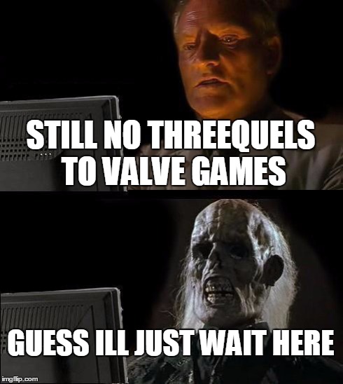 I'll Just Wait Here | STILL NO THREEQUELS TO VALVE GAMES GUESS ILL JUST WAIT HERE | image tagged in memes,ill just wait here | made w/ Imgflip meme maker