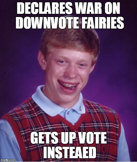 Bad Luck Brian | DECLARES WAR ON DOWNVOTE FAIRIES GETS UP VOTE INSTEAED | image tagged in memes,bad luck brian | made w/ Imgflip meme maker