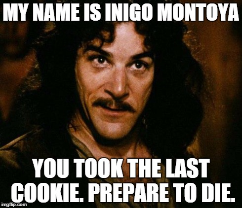 Inigo Montoya | MY NAME IS INIGO MONTOYA YOU TOOK THE LAST COOKIE.
PREPARE TO DIE. | image tagged in memes,inigo montoya | made w/ Imgflip meme maker