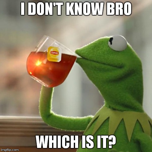 But That's None Of My Business Meme | I DON'T KNOW BRO WHICH IS IT? | image tagged in memes,but thats none of my business,kermit the frog | made w/ Imgflip meme maker