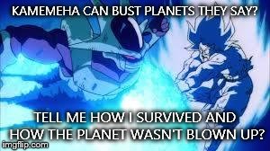 Cooler | KAMEMEHA CAN BUST PLANETS THEY SAY? TELL ME HOW I SURVIVED AND HOW THE PLANET WASN'T BLOWN UP? | image tagged in cooler,dbz | made w/ Imgflip meme maker