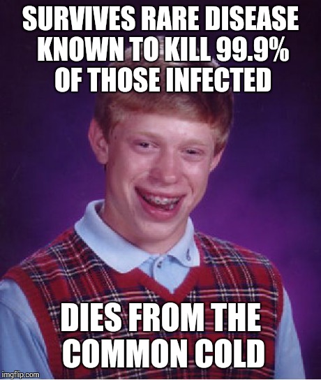 Bad Luck Brian | SURVIVES RARE DISEASE KNOWN TO KILL 99.9% OF THOSE INFECTED DIES FROM THE COMMON COLD | image tagged in memes,bad luck brian | made w/ Imgflip meme maker