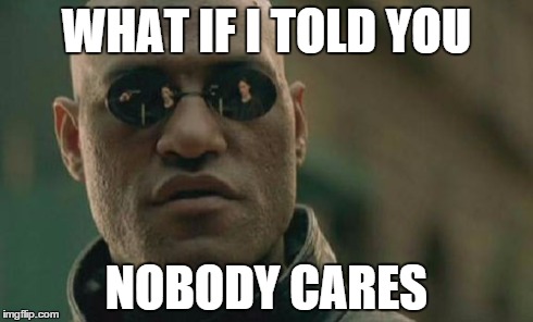 Matrix Morpheus | WHAT IF I TOLD YOU NOBODY CARES | image tagged in memes,matrix morpheus | made w/ Imgflip meme maker