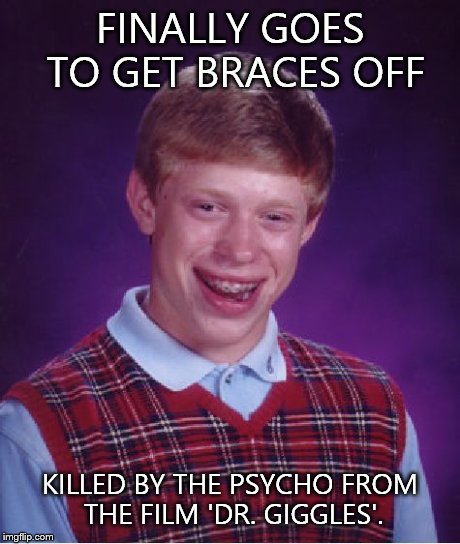 Bad Luck Brian | FINALLY GOES TO GET BRACES OFF KILLED BY THE PSYCHO FROM THE FILM 'DR. GIGGLES'. | image tagged in memes,bad luck brian | made w/ Imgflip meme maker