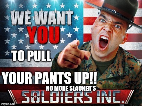We Want You!!! | NO MORE SLACKER'S | image tagged in look son | made w/ Imgflip meme maker
