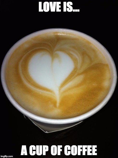 Love is... a cup of coffee | LOVE IS... A CUP OF COFFEE | image tagged in heart coffee,heart,coffee,true love | made w/ Imgflip meme maker