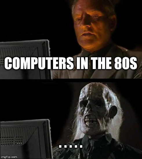 I'll Just Wait Here | COMPUTERS IN THE 80S . . . . . | image tagged in memes,ill just wait here | made w/ Imgflip meme maker