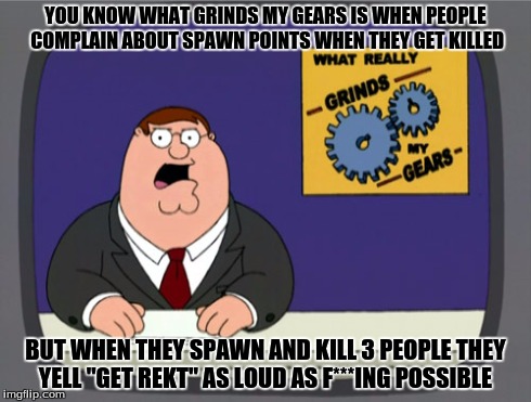 Peter Griffin describes A**holes | YOU KNOW WHAT GRINDS MY GEARS IS WHEN PEOPLE COMPLAIN ABOUT SPAWN POINTS WHEN THEY GET KILLED BUT WHEN THEY SPAWN AND KILL 3 PEOPLE THEY YEL | image tagged in memes,peter griffin news,call of duty,modern warfare,black ops,spawn | made w/ Imgflip meme maker