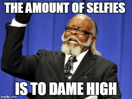 Too Damn High | THE AMOUNT OF SELFIES IS TO DAME HIGH | image tagged in memes,too damn high | made w/ Imgflip meme maker