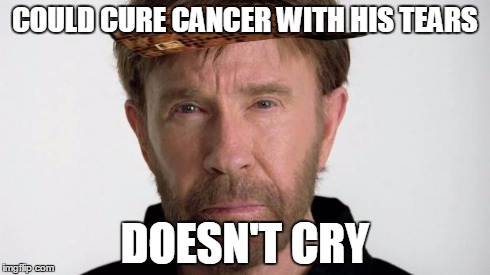 Got a roundhouse kick shortly afterwards | COULD CURE CANCER WITH HIS TEARS DOESN'T CRY | image tagged in chuck norris,scumbag,meme,cancer | made w/ Imgflip meme maker