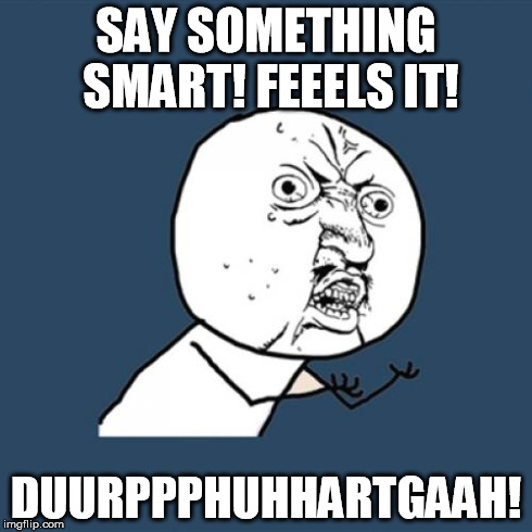 Y U No Meme | SAY SOMETHING SMART! FEEELS IT! DUURPPPHUHHARTGAAH! | image tagged in memes,y u no | made w/ Imgflip meme maker