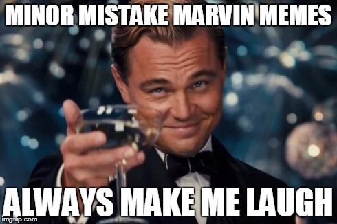 Leonardo Dicaprio Cheers Meme | MINOR MISTAKE MARVIN MEMES ALWAYS MAKE ME LAUGH | image tagged in memes,leonardo dicaprio cheers | made w/ Imgflip meme maker