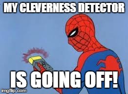 Spiderman Detector  | MY CLEVERNESS DETECTOR IS GOING OFF! | image tagged in spiderman detector  | made w/ Imgflip meme maker
