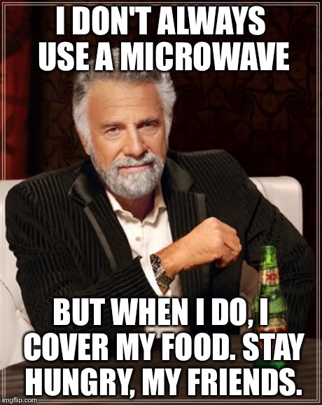The Most Interesting Man In The World | I DON'T ALWAYS USE A MICROWAVE BUT WHEN I DO, I COVER MY FOOD. STAY HUNGRY, MY FRIENDS. | image tagged in memes,the most interesting man in the world | made w/ Imgflip meme maker