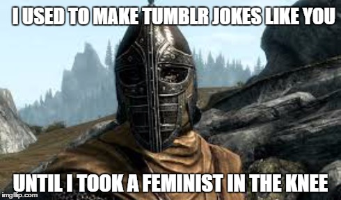 I USED TO MAKE TUMBLR JOKES LIKE YOU UNTIL I TOOK A FEMINIST IN THE KNEE | made w/ Imgflip meme maker