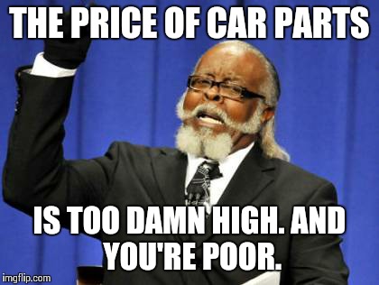 Too Damn High Meme | THE PRICE OF CAR PARTS IS TOO DAMN HIGH.
AND YOU'RE POOR. | image tagged in memes,too damn high | made w/ Imgflip meme maker