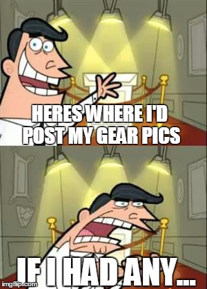 This Is Where I'd Put My Trophy If I Had One Meme | HERES WHERE I'D POST MY GEAR PICS IF I HAD ANY... | image tagged in if i had one | made w/ Imgflip meme maker