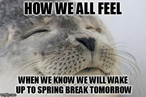Spring Break | HOW WE ALL FEEL WHEN WE KNOW WE WILL WAKE UP TO SPRING BREAK TOMORROW | image tagged in memes,lolz,yes,i know that feel bro | made w/ Imgflip meme maker