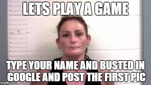 LETS PLAY A GAME TYPE YOUR NAME AND BUSTED IN GOOGLEAND POST THE FIRST PIC | image tagged in busted | made w/ Imgflip meme maker