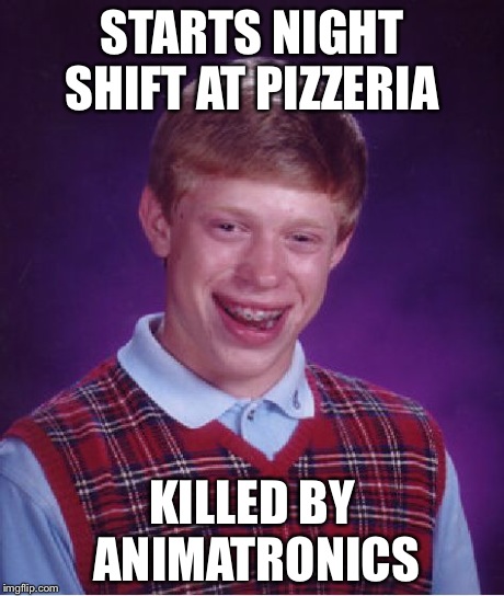Bad Luck Brian Meme | STARTS NIGHT SHIFT AT PIZZERIA KILLED BY ANIMATRONICS | image tagged in memes,bad luck brian | made w/ Imgflip meme maker