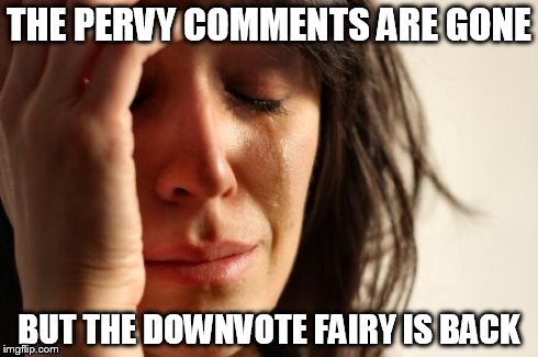 Just when I thought we were safe... | THE PERVY COMMENTS ARE GONE BUT THE DOWNVOTE FAIRY IS BACK | image tagged in memes,first world problems | made w/ Imgflip meme maker