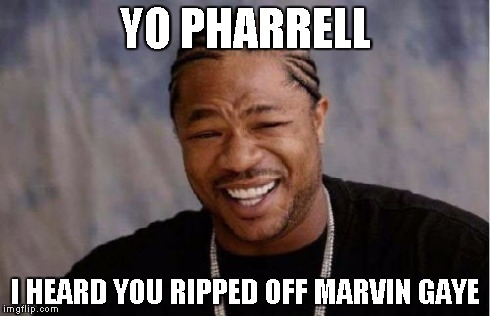Yo Dawg Heard You | YO PHARRELL I HEARD YOU RIPPED OFF MARVIN GAYE | image tagged in memes,yo dawg heard you | made w/ Imgflip meme maker