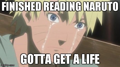Finishing anime | FINISHED READING NARUTO GOTTA GET A LIFE | image tagged in finishing anime | made w/ Imgflip meme maker