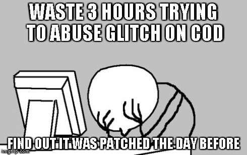 Computer Guy Facepalm | WASTE 3 HOURS TRYING TO ABUSE GLITCH ON COD FIND OUT IT WAS PATCHED THE DAY BEFORE | image tagged in memes,computer guy facepalm | made w/ Imgflip meme maker
