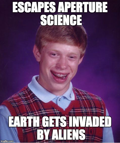 Bad Luck Brian | ESCAPES APERTURE SCIENCE EARTH GETS INVADED BY ALIENS | image tagged in memes,bad luck brian | made w/ Imgflip meme maker