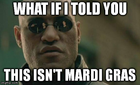 Dear Facebook | WHAT IF I TOLD YOU THIS ISN'T MARDI GRAS | image tagged in memes,matrix morpheus | made w/ Imgflip meme maker