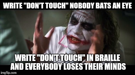 And everybody loses their minds Meme | WRITE "DON'T TOUCH" NOBODY BATS AN EYE WRITE "DON'T TOUCH" IN BRAILLE AND EVERYBODY LOSES THEIR MINDS | image tagged in memes,and everybody loses their minds | made w/ Imgflip meme maker