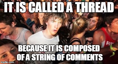 Sudden Clarity Clarence Meme | IT IS CALLED A THREAD BECAUSE IT IS COMPOSED OF A STRING OF COMMENTS | image tagged in memes,sudden clarity clarence,AdviceAnimals | made w/ Imgflip meme maker