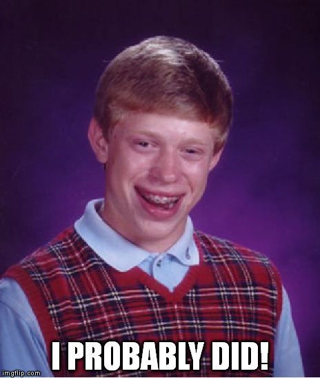 Bad Luck Brian Meme | I PROBABLY DID! | image tagged in memes,bad luck brian | made w/ Imgflip meme maker