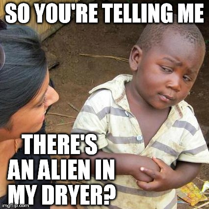 Third World Skeptical Kid Meme | SO YOU'RE TELLING ME THERE'S AN ALIEN IN MY DRYER? | image tagged in memes,third world skeptical kid | made w/ Imgflip meme maker