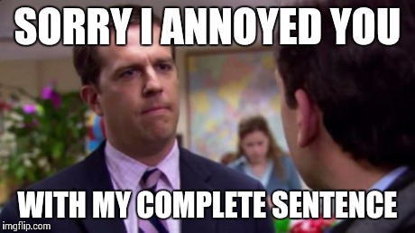 When a customer accused me of trying to sound "uppity".. | SORRY I ANNOYED YOU WITH MY COMPLETE SENTENCE | image tagged in sorry i annoyed you,memes,meme,funny,vocabulary | made w/ Imgflip meme maker